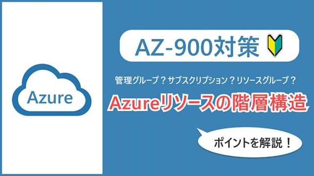【AZ-900】管理グループ、サブスクリプション、リソースグループとは？Azureリソースの階層構造を解説！