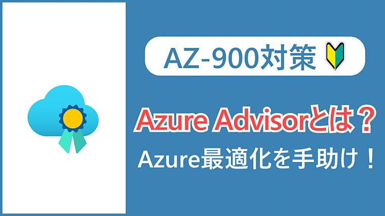 【AZ-900】Azure Advisorとは？ベストプラクティスに沿ってAzure環境を最適化しよう！